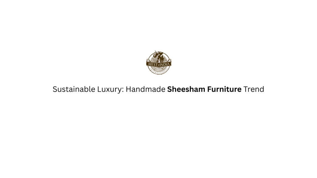 Sustainable Luxury Handmade Sheesham Furniture Trend